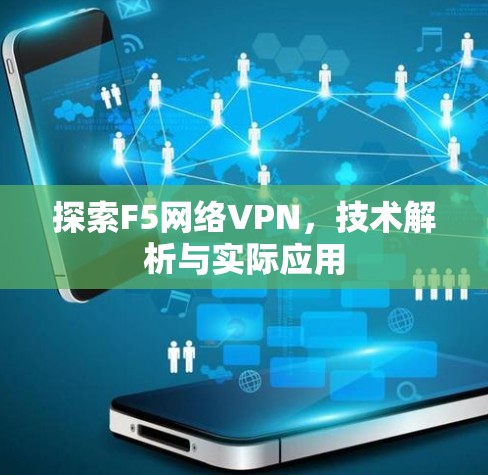 探索F5网络VPN,技术解析与实际应用 探索F5网络VPN,技术解析与实际应用