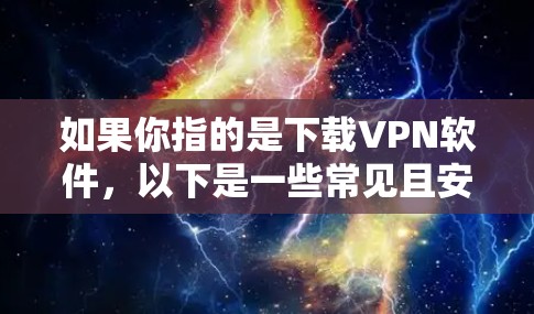 如果你指的是下载VPN软件，以下是一些常见且安全的VPN软件推荐