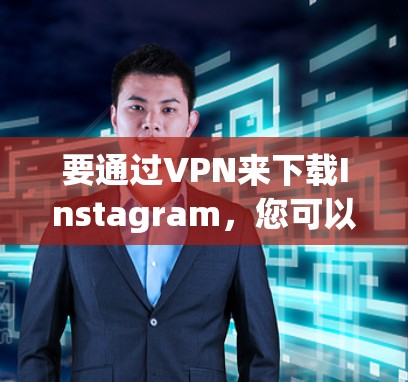 要通过VPN来下载Instagram,您可以按照以下步骤操作 要通过VPN来下载Instagram,您可以按照以下步骤操作