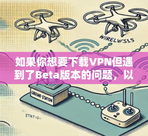 如果你想要下载VPN但遇到了Beta版本的问题,以下是一些考虑因素和建议 如果你想要下载VPN但遇到了Beta版本的问题,以下是一些考虑因素和建议