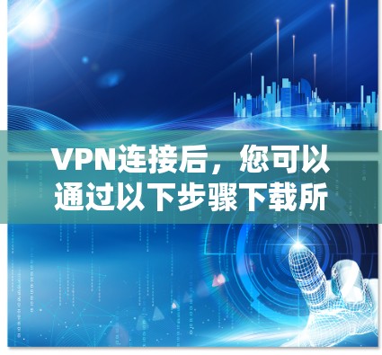 VPN连接后,您可以通过以下步骤下载所需的内容 VPN连接后,您可以通过以下步骤下载所需的内容