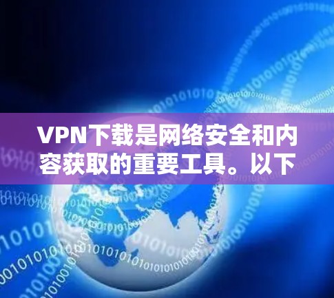 VPN下载是网络安全和内容获取的重要工具。以下是详细的步骤和建议,帮助你轻松下载VPN内容 VPN下载是网络安全和内容获取的重要工具。以下是详细的步骤和建议,帮助你轻松下载VPN内容