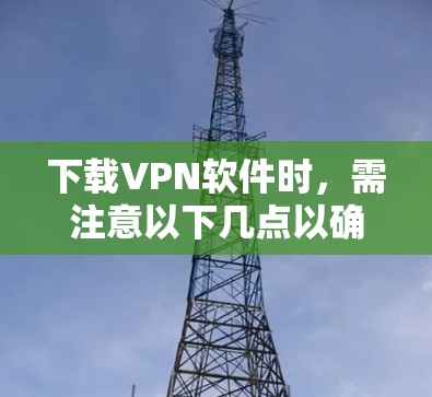 下载VPN软件时，需注意以下几点以确保安全