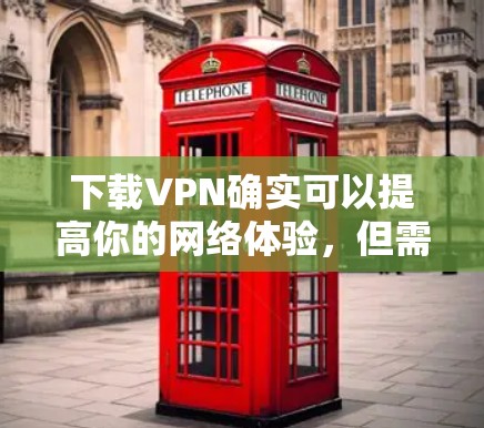 下载VPN确实可以提高你的网络体验,但需要注意以下几点 下载VPN确实可以提高你的网络体验,但需要注意以下几点