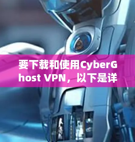 要下载和使用CyberGhost VPN，以下是详细的步骤