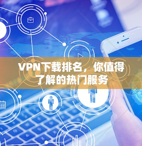 VPN下载排名，你值得了解的热门服务