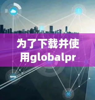 为了下载并使用globalprotect vpn，您可以按照以下步骤操作