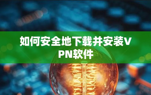 如何安全地下载并安装VPN软件