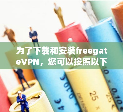 为了下载和安装freegateVPN,您可以按照以下步骤进行 为了下载和安装freegateVPN,您可以按照以下步骤进行