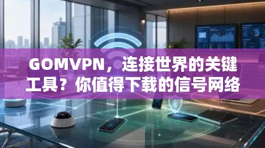 GOMVPN,连接世界的关键工具?你值得下载的信号网络 GOMVPN,连接世界的关键工具?你值得下载的信号网络