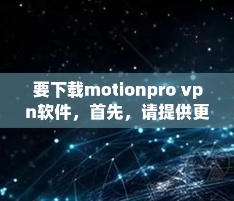 要下载motionpro vpn软件，首先，请提供更多信息，例如该软件的名称或具体功能需求。以下是一些常见的VPN软件推荐，您可以根据需要选择