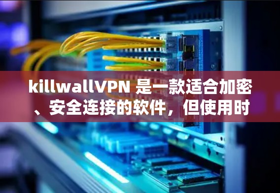 killwallVPN 是一款适合加密、安全连接的软件,但使用时需要注意安全。以下是一些步骤和注意事项,帮助你安全地下载和使用 killwallVPN killwallVPN 是一款适合加密、安全连接的软件,但使用时需要注意安全。以下是一些步骤和注意事项,帮助你安全地下载和使用 killwallVPN