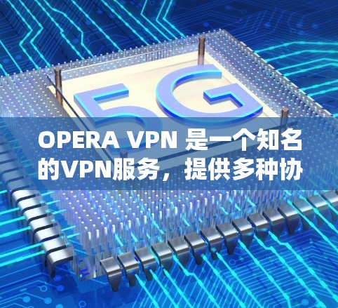 OPERA VPN 是一个知名的VPN服务，提供多种协议的加密功能。如果你想要下载并安装OPERA VPN，以下是一些步骤