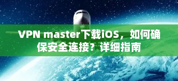 VPN master下载iOS，如何确保安全连接？详细指南