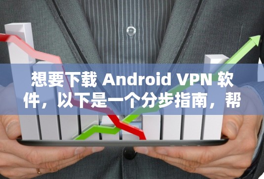 想要下载 Android VPN 软件,以下是一个分步指南,帮助你选择适合你的软件 想要下载 Android VPN 软件,以下是一个分步指南,帮助你选择适合你的软件
