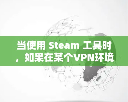 当使用 Steam 工具时,如果在某个VPN环境下下载速度较慢,可能是由于多种因素导致的。以下是一些可能的原因和解决方案 当使用 Steam 工具时,如果在某个VPN环境下下载速度较慢,可能是由于多种因素导致的。以下是一些可能的原因和解决方案