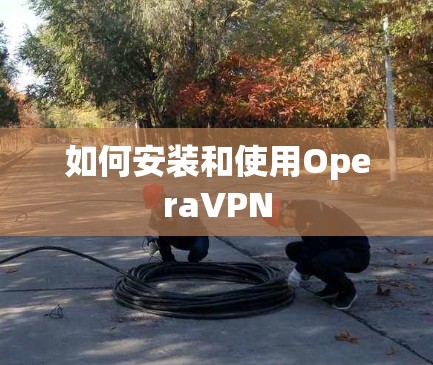 如何安装和使用OperaVPN 如何安装和使用OperaVPN