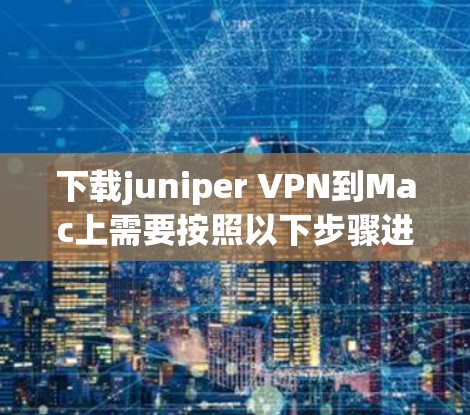 下载juniper VPN到Mac上需要按照以下步骤进行
