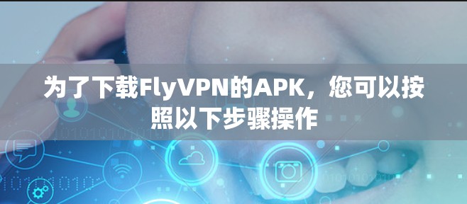 为了下载FlyVPN的APK,您可以按照以下步骤操作 为了下载FlyVPN的APK,您可以按照以下步骤操作