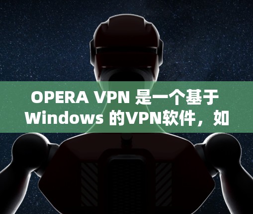 OPERA VPN 是一个基于 Windows 的VPN软件,如果你遇到了问题,建议你不要直接下载,而是先访问官方网站或使用可靠的VPN服务。以下是详细的步骤 OPERA VPN 是一个基于 Windows 的VPN软件,如果你遇到了问题,建议你不要直接下载,而是先访问官方网站或使用可靠的VPN服务。以下是详细的步骤