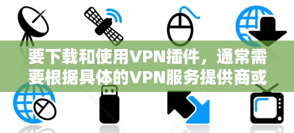 要下载和使用VPN插件,通常需要根据具体的VPN服务提供商或平台提供的工具。以下是一些常见的VPN插件类型和下载方法,帮助您进行VPN扩展或配置 要下载和使用VPN插件,通常需要根据具体的VPN服务提供商或平台提供的工具。以下是一些常见的VPN插件类型和下载方法,帮助您进行VPN扩展或配置