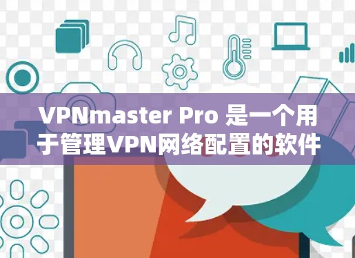 VPNmaster Pro 是一个用于管理VPN网络配置的软件工具。如果你正在寻找如何下载和安装该软件,以下是一些步骤和注意事项 VPNmaster Pro 是一个用于管理VPN网络配置的软件工具。如果你正在寻找如何下载和安装该软件,以下是一些步骤和注意事项