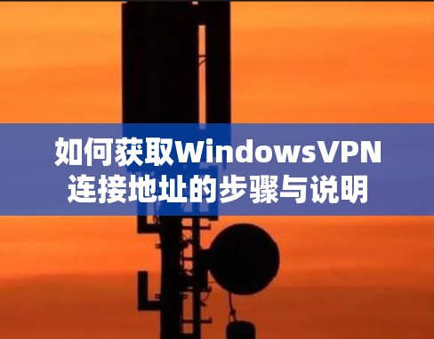 如何获取WindowsVPN连接地址的步骤与说明 如何获取WindowsVPN连接地址的步骤与说明
