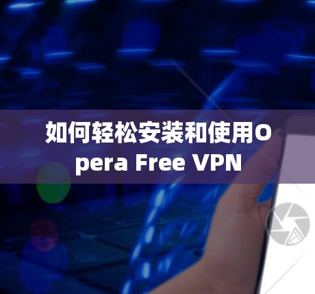 如何轻松安装和使用Opera Free VPN 如何轻松安装和使用Opera Free VPN