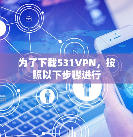 为了下载531VPN,按照以下步骤进行 为了下载531VPN,按照以下步骤进行