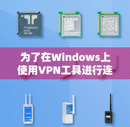 为了在Windows上使用VPN工具进行连接，您可以按照以下步骤进行操作