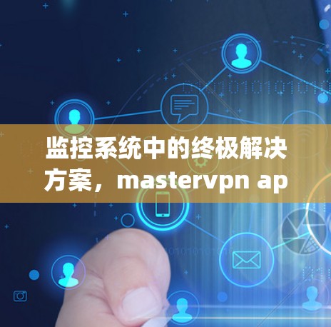 监控系统中的终极解决方案,mastervpn apk下载的全解析 监控系统中的终极解决方案,mastervpn apk下载的全解析