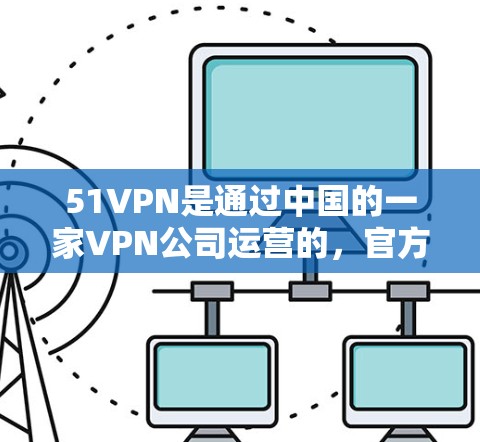 51VPN是通过中国的一家VPN公司运营的，官方页面通常会提供下载链接。以下是51VPN官方下载的步骤