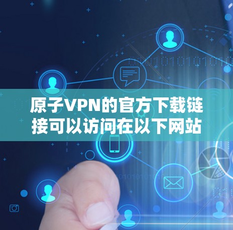 原子VPN的官方下载链接可以访问在以下网站上