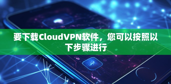 要下载CloudVPN软件，您可以按照以下步骤进行
