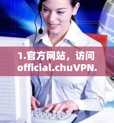 1.官方网站，访问 official.chuVPN.com 或其平台，通常提供各个插件选项