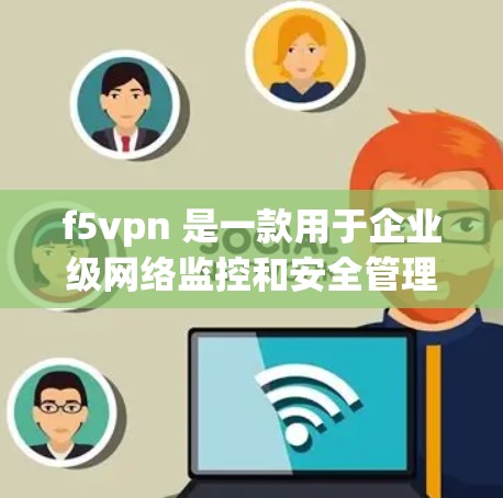 f5vpn 是一款用于企业级网络监控和安全管理的工具,旨在帮助用户监控网络流量、进行安全审计和历史记录。如果你想下载并使用 f5vpn,可以直接访问其官方网站或应用商店