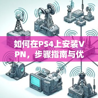如何在PS4上安装VPN,步骤指南与优化建议