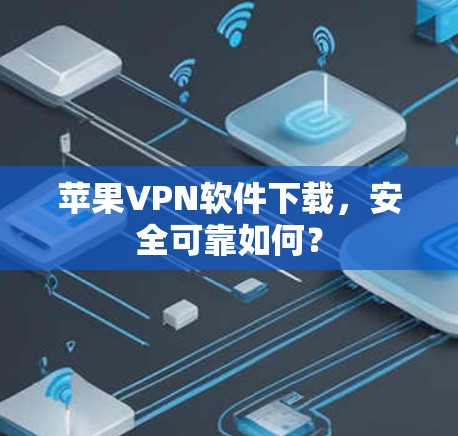 苹果VPN软件下载,安全可靠如何? 苹果VPN软件下载,安全可靠如何?