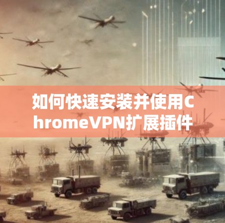 如何快速安装并使用ChromeVPN扩展插件 如何快速安装并使用ChromeVPN扩展插件