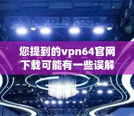 您提到的vpn64官网下载可能有一些误解或遗漏。如果您指的是vpn(VPN)的下载地址,通常需要通过以下步骤进行下载