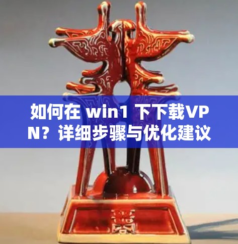 如何在 win1 下下载VPN？详细步骤与优化建议