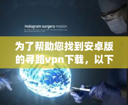 为了帮助您找到安卓版的寻路vpn下载，以下是系统化和详细的信息