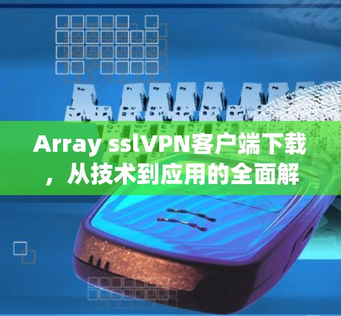 Array sslVPN客户端下载，从技术到应用的全面解决方案