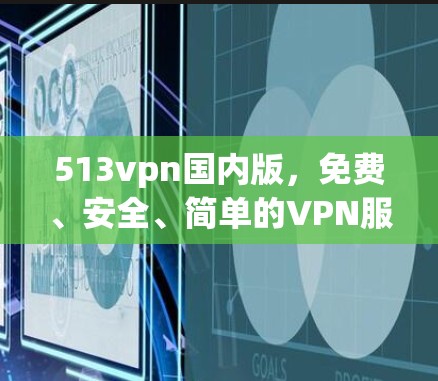 513vpn国内版，免费、安全、简单的VPN服务