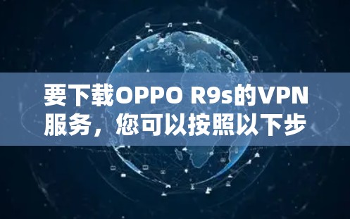 要下载OPPO R9s的VPN服务,您可以按照以下步骤进行